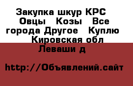 Закупка шкур КРС , Овцы , Козы - Все города Другое » Куплю   . Кировская обл.,Леваши д.